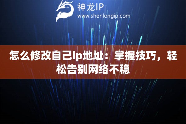 怎么修改自己ip地址：掌握技巧，轻松告别网络不稳