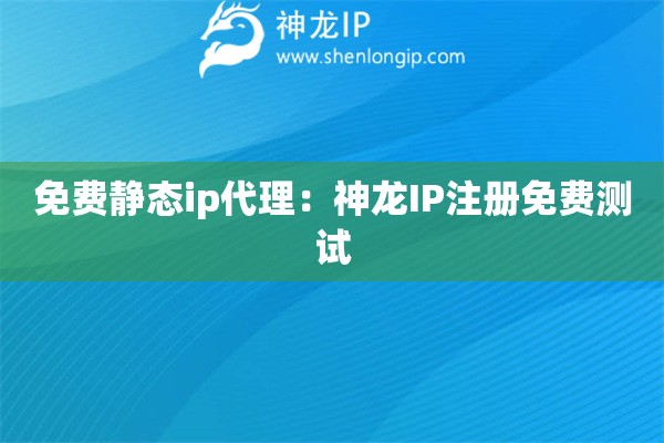 免费静态ip代理：神龙IP注册免费测试