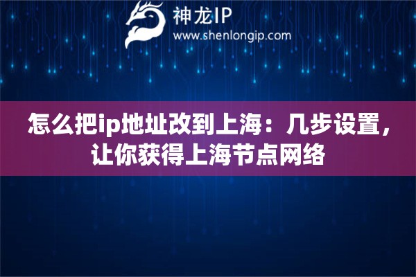 怎么把ip地址改到上海：几步设置，让你获得上海节点网络