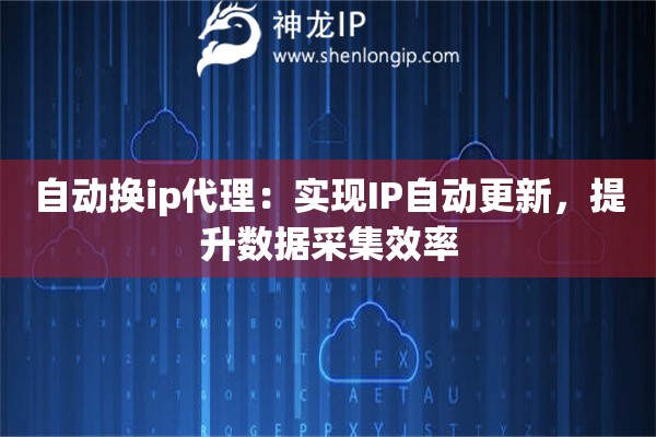 自动换ip代理：实现IP自动更新，提升数据采集效率