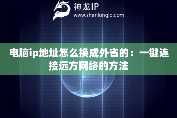 电脑ip地址怎么换成外省的：一键连接远方网络的方法