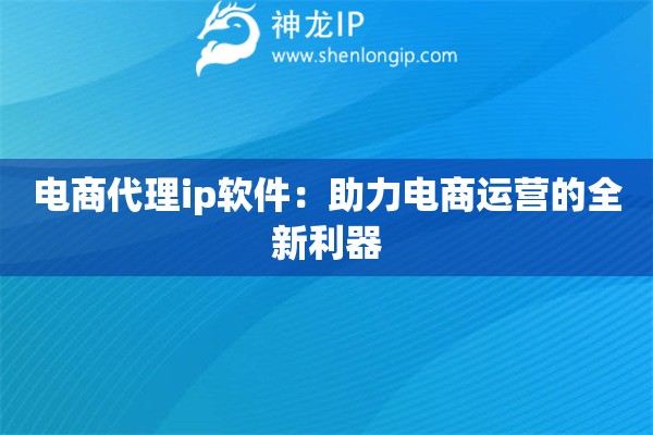 电商代理ip软件：助力电商运营的全新利器
