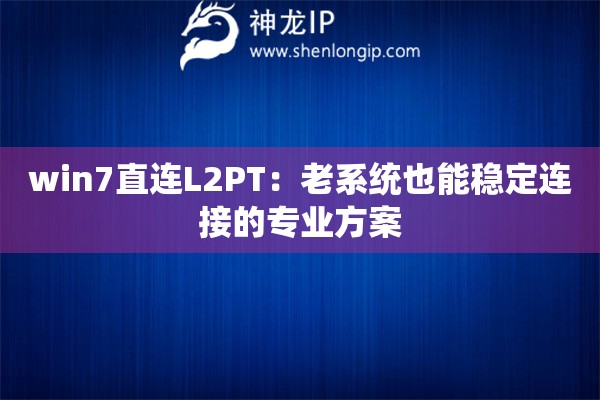 win7直连L2PT：老系统也能稳定连接的专业方案