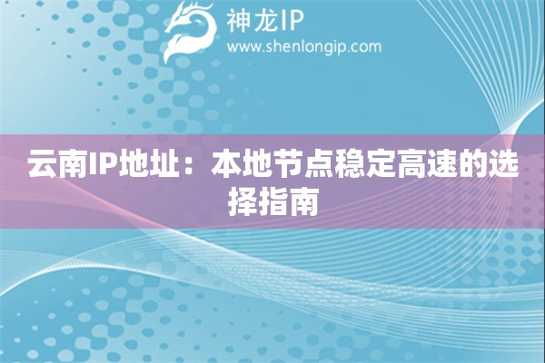 云南IP地址：本地节点稳定高速的选择指南