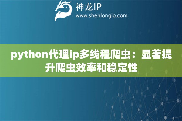 python代理ip多线程爬虫：显著提升爬虫效率和稳定性