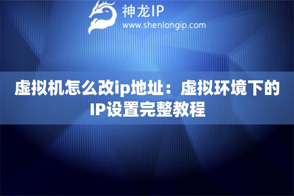 虚拟机怎么改ip地址：虚拟环境下的IP设置完整教程