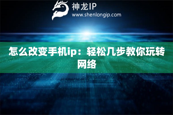 怎么改变手机ip：轻松几步教你玩转网络