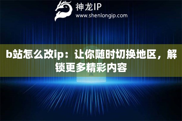 b站怎么改ip：让你随时切换地区，解锁更多精彩内容