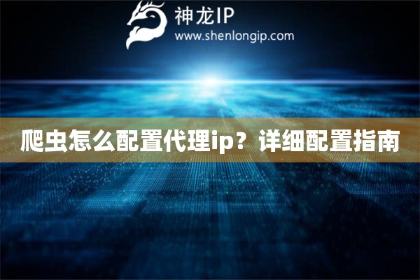 爬虫怎么配置代理ip？详细配置指南