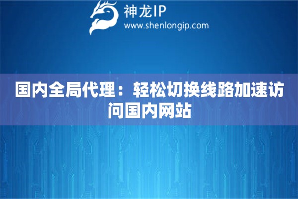 国内全局代理:轻松切换线路加速访问国内网站 国内全局代理:轻松切换线路加速访问国内网站