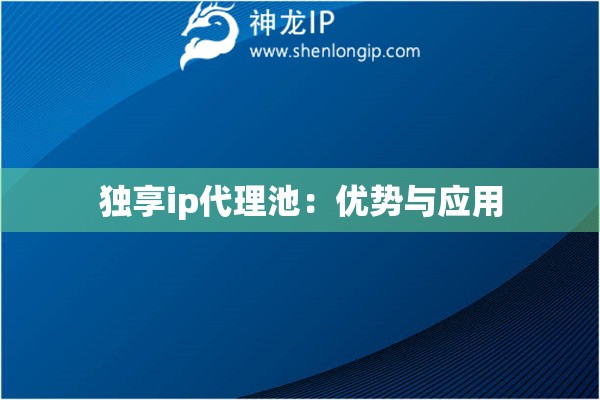 独享ip代理池：优势与应用