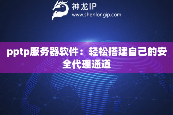 pptp服务器软件:轻松搭建自己的安全代理通道 pptp服务器软件:轻松搭建自己的安全代理通道
