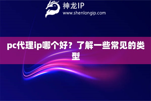 pc代理ip哪个好？了解一些常见的类型