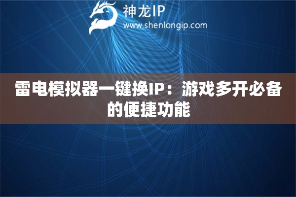 雷电模拟器一键换IP：游戏多开必备的便捷功能