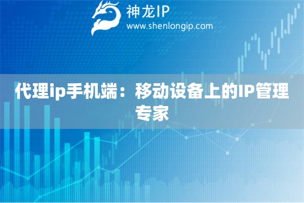 代理ip手机端：移动设备上的IP管理专家
