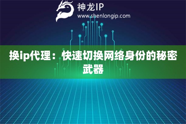 换ip代理：快速切换网络身份的秘密武器