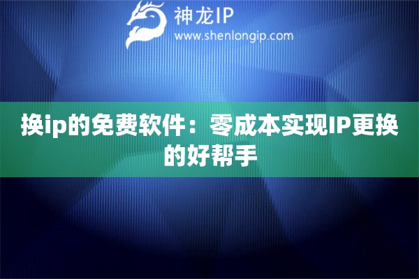 换ip的免费软件：零成本实现IP更换的好帮手