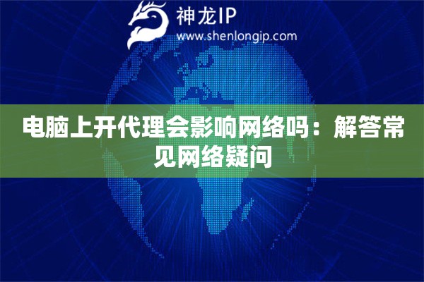 电脑上开代理会影响网络吗：解答常见网络疑问