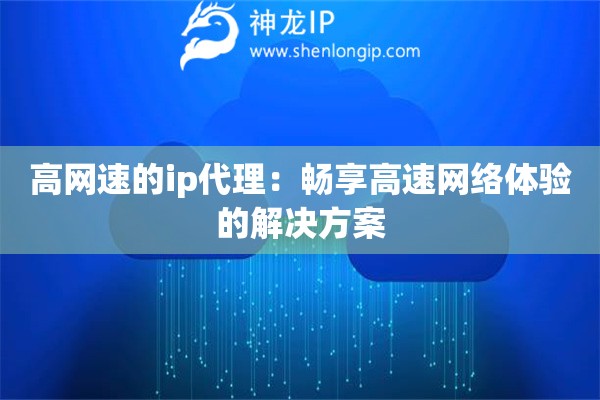 高网速的ip代理：畅享高速网络体验的解决方案