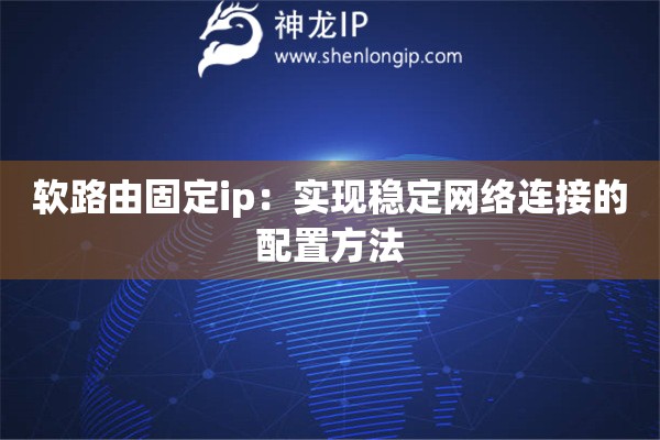 软路由固定ip：实现稳定网络连接的配置方法