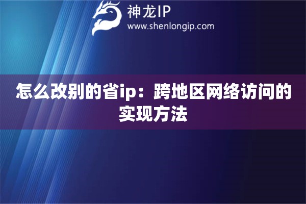 怎么改别的省ip：跨地区网络访问的实现方法
