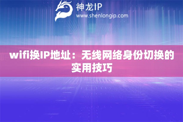 wifi换IP地址：无线网络身份切换的实用技巧