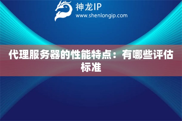 代理服务器的性能特点：有哪些评估标准