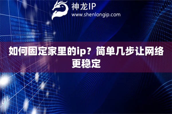 如何固定家里的ip？简单几步让网络更稳定