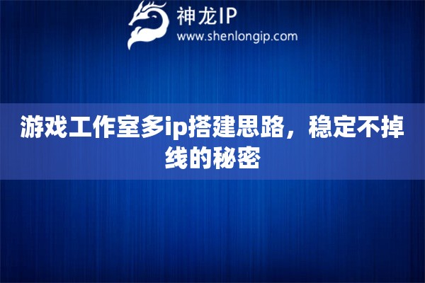 游戏工作室多ip搭建思路，稳定不掉线的秘密