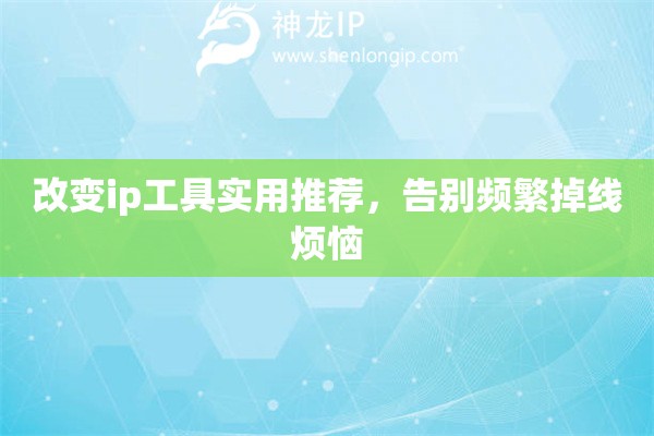 改变ip工具实用推荐，告别频繁掉线烦恼