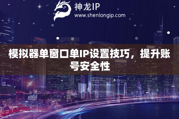 模拟器单窗口单IP设置技巧，提升账号安全性