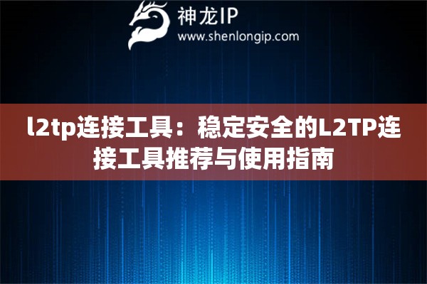 详细阅读:l2tp连接工具:稳定安全的L2TP连接工具推荐与使用指南 l2tp连接工具:稳定安全的L2TP连接工具推荐与使用指南