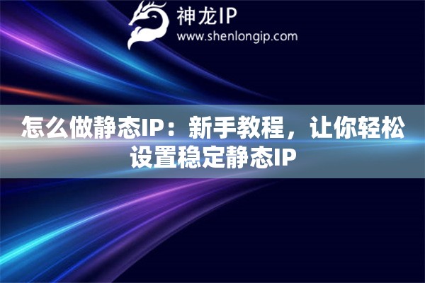 怎么做静态IP：新手教程，让你轻松设置稳定静态IP