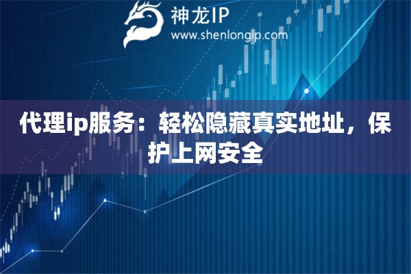 代理ip服务：轻松隐藏真实地址，保护上网安全