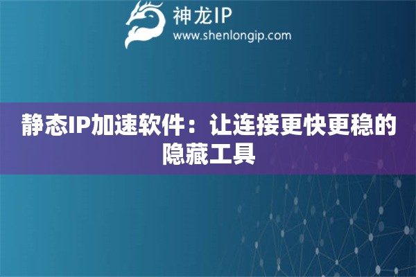 静态IP加速软件:让连接更快更稳的隐藏工具 静态IP加速软件:让连接更快更稳的隐藏工具
