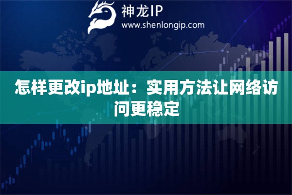 怎样更改ip地址:实用方法让网络访问更稳定 怎样更改ip地址:实用方法让网络访问更稳定
