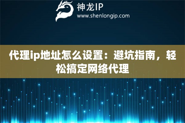 代理ip地址怎么设置：避坑指南，轻松搞定网络代理