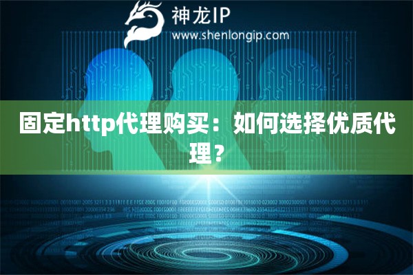 固定http代理购买：如何选择优质代理？