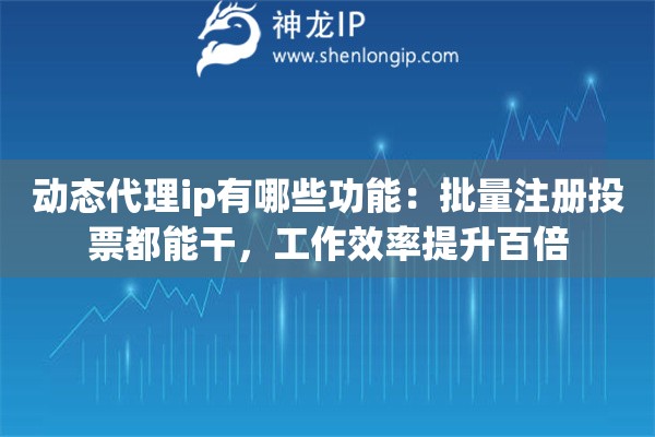 动态代理ip有哪些功能：批量注册投票都能干，工作效率提升百倍