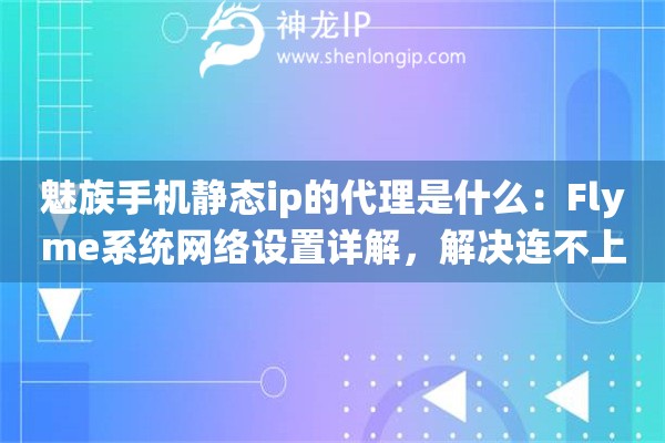 魅族手机静态ip的代理是什么：Flyme系统网络设置详解，解决连不上网