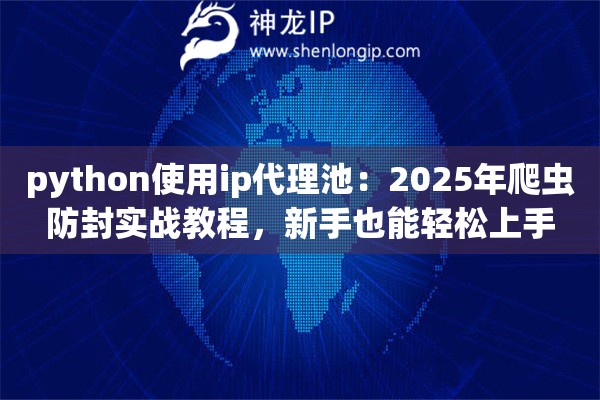 python使用ip代理池：2025年爬虫防封实战教程，新手也能轻松上手