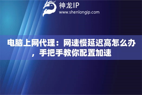 电脑上网代理：网速慢延迟高怎么办，手把手教你配置加速