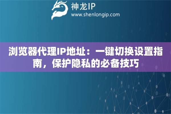 浏览器代理IP地址：一键切换设置指南，保护隐私的必备技巧