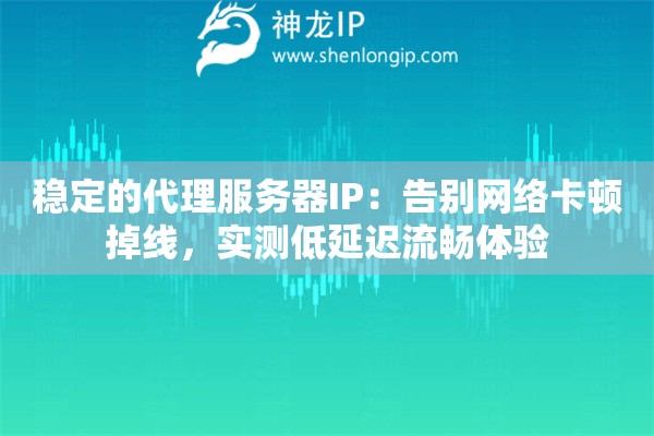 稳定的代理服务器IP：告别网络卡顿掉线，实测低延迟流畅体验