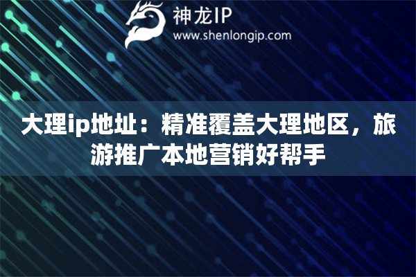 详细阅读:大理ip地址:精准覆盖大理地区,旅游推广本地营销好帮手 大理ip地址:精准覆盖大理地区,旅游推广本地营销好帮手