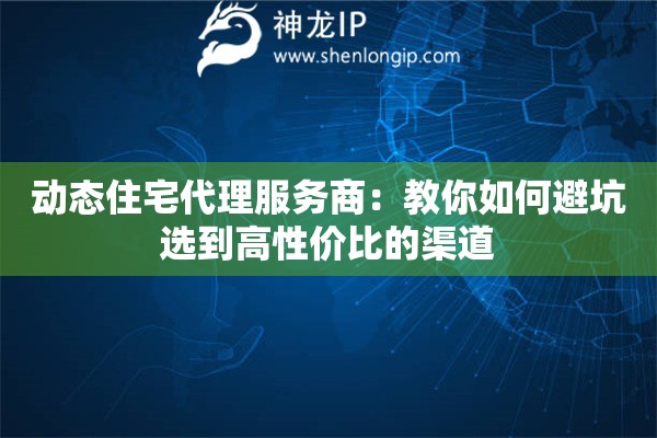 详细阅读:动态住宅代理服务商:教你如何避坑选到高性价比的渠道 动态住宅代理服务商:教你如何避坑选到高性价比的渠道