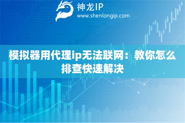 模拟器用代理ip无法联网：教你怎么排查快速解决