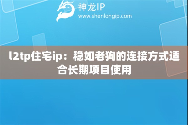 详细阅读:l2tp住宅ip:稳如老狗的连接方式适合长期项目使用 l2tp住宅ip:稳如老狗的连接方式适合长期项目使用