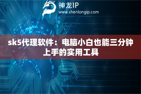 详细阅读:sk5代理软件:电脑小白也能三分钟上手的实用工具 sk5代理软件:电脑小白也能三分钟上手的实用工具