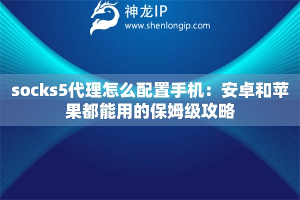 详细阅读:socks5代理怎么配置手机:安卓和苹果都能用的保姆级攻略 socks5代理怎么配置手机:安卓和苹果都能用的保姆级攻略